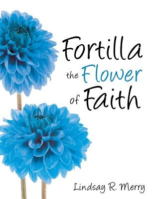 Fortilla the Flower of Faith by Merry, Lindsay R.