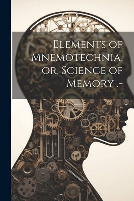 Elements of Mnemotechnia, or, Science of Memory .- by Anonymous