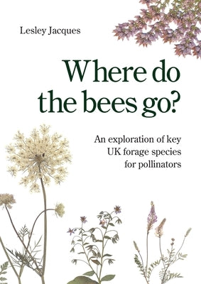 Where do the bees go?: An exploration of key UK forage species for pollinators by Jacques, Lesley