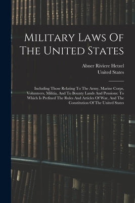 Military Laws Of The United States: Including Those Relating To The Army, Marine Corps, Volunteers, Militia, And To Bounty Lands And Pensions: To Whic by States, United