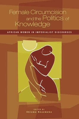 Female Circumcision and the Politics of Knowledge: African Women in Imperialist Discourses by Nnaemeka, Obioma