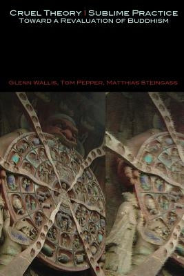 Cruel Theory - Sublime Practice: Toward a Revaluation of Buddhism by Wallis, Glenn