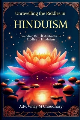 Unravelling the Riddles in Hinduism: Decoding Dr. B.R. Ambedkar's Riddles in Hinduism by Adv Vinay M Choudhary