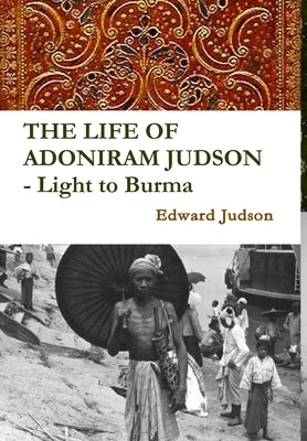 THE LIFE OF ADONIRAM JUDSON - Light to Burma by Judson, Edward