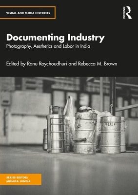 Documenting Industry: Photography, Aesthetics and Labor in India by Roychoudhuri, Ranu