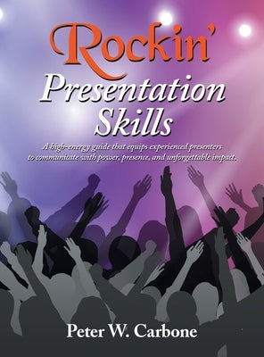 Rockin' Presentation Skills: A high-energy guide that equips experienced presenters to communicate with power, presence, and unforgettable impact. by Carbone, Peter W.