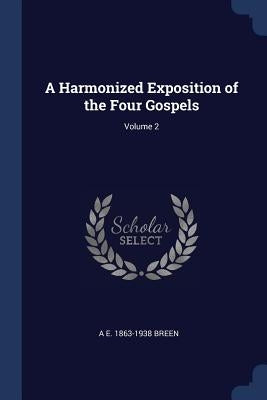 A Harmonized Exposition of the Four Gospels; Volume 2 by Breen, A. E. 1863-1938