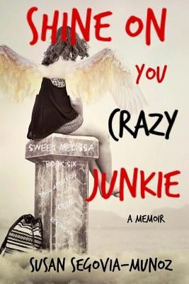 Shine On You Crazy Junkie: a Memoir by Segovia-Munoz, Susan