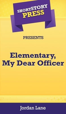 Short Story Press Presents Elementary, My Dear Officer by Lane, Jordan