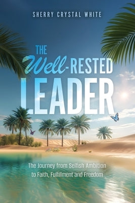 The Well-Rested Leader: The Journey from Selfish Ambition to Faith, Fulfillment and Freedom by White, Sherry Crystal