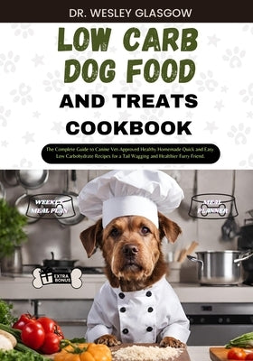 Low-Carb Dog Food and Treats Cookbook: The Complete Guide to Canine Vet-Approved Healthy Homemade Quick and Easy Low Carbohydrate Recipes for a Tail W by Glasgow, Dr Wesley