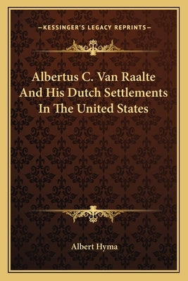 Albertus C. Van Raalte and His Dutch Settlements in the United States by Hyma, Albert