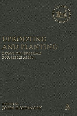 Uprooting and Planting: Essays on Jeremiah for Leslie Allen by Goldingay, John