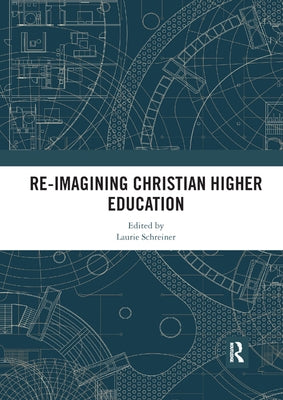 Re-Imagining Christian Higher Education by Schreiner, Laurie