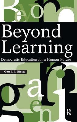 Beyond Learning: Democratic Education for a Human Future by Biesta, Gert J. J.