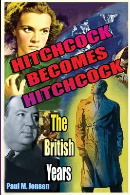 Hitchcock Becomes Hitchcock: The British Years by Jensen, Paul
