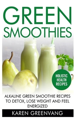 Green Smoothies: Alkaline Green Smoothie Recipes to Detox, Lose Weight, and Feel Energized by Greenvang, Karen