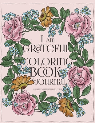 I Am Grateful Coloring Book and Journal: A Gratitude Journal for Women with Prompts: 90-day Happiness: 12 Positive Affirmations to Color by Book, The
