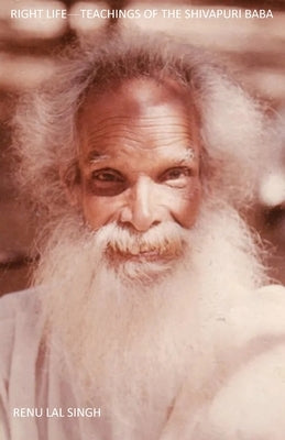 Right Life: Teachings of the Shivapuri Baba by Singh, Renu Lal