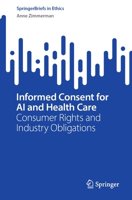 Informed Consent for AI and Health Care: Consumer Rights and Industry Obligations by Zimmerman, Anne