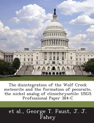 The disintegration of the Wolf Creek meteorite and the formation of pecoraite, the nickel analog of clinochrysotile: USGS Professional Paper 384-C by Et Al