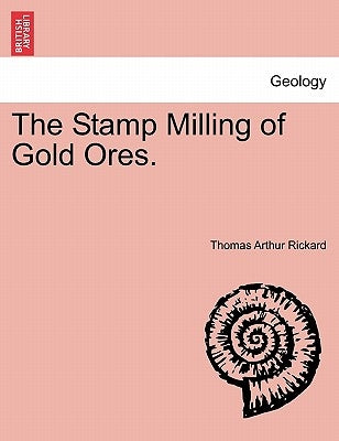 The Stamp Milling of Gold Ores. by Rickard, Thomas Arthur
