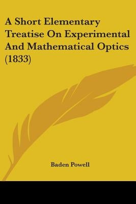 A Short Elementary Treatise On Experimental And Mathematical Optics (1833) by Powell, Baden