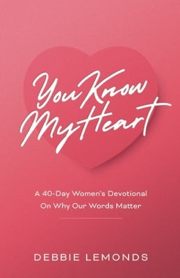 You Know My Heart: A 40-Day Women's Devotional On Why Our Words Matter by Lemonds, Debbie