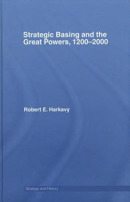 Strategic Basing and the Great Powers, 1200-2000 by Harkavy, Robert E.