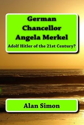 German Chancellor Angela Merkel: Adolf Hitler of the 21st Century? by Simon, Alan