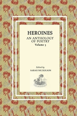 Heroines: An Anthology Of Poetry. Volume Five by Nicholson, Sarah