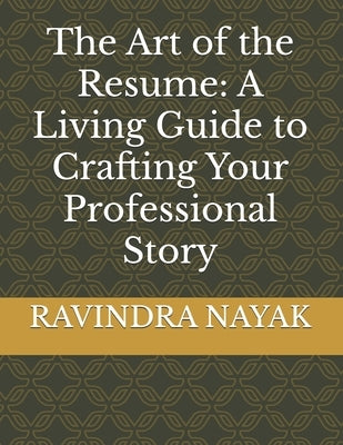 The Art of the Resume: A Living Guide to Crafting Your Professional Story by Nayak, Ravindra Kumar