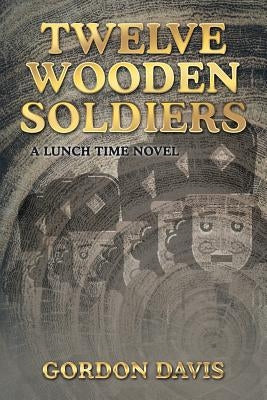 Twelve Wooden Soldiers: A Lunch Time Novel by Davis, Gordon