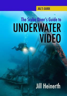 The Scuba Diver's Guide to Underwater Video by Heinerth, Jill
