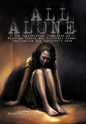 All Alone: The Psychosocial Condition of Nigerian Widows and Childless Women: Implication for Survivor's Care by Ezeakor, Adolphus
