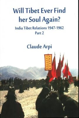 Will Tibet Ever Find Her Soul Again?: India Tibet Relations 1947-1962 - Part 2 by Arpi, Claude