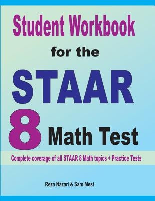 Student Workbook for the STAAR 8 Math Test: Complete coverage of all STAAR 8 Math topics + Practice Tests by Nazari, Reza