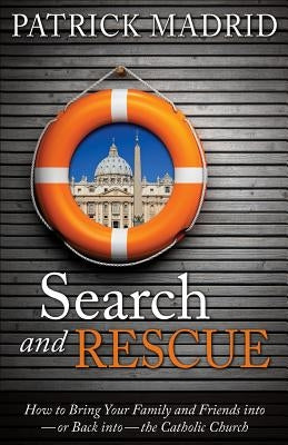 Search and Rescue: How to Bring Your Family and Friends Into - Or Back Into - The Catholic Church by Madrid, Patrick