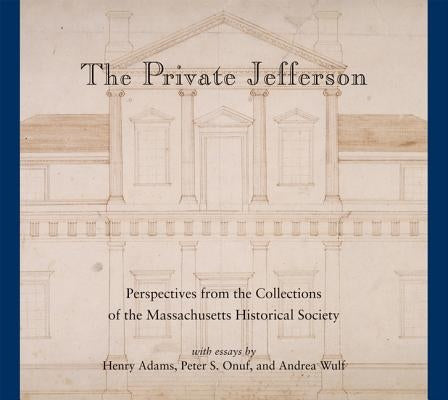 The Private Jefferson: Perspectives from the Collections of the Massachusetts Historical Society by Onuf, Peter S.