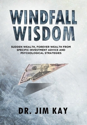 Windfall Wisdom: Sudden Wealth, Forever Wealth from specific investment advice and psychological strategies by Kay, Jim