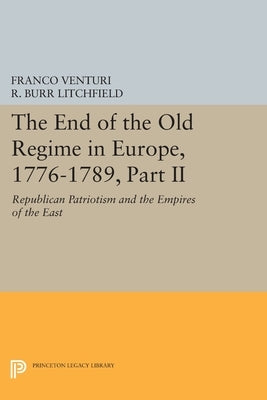 The End of the Old Regime in Europe, 1776-1789, Part II: Republican Patriotism and the Empires of the East by Venturi, Franco