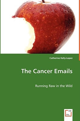 The Cancer Emails - Running Raw in the Wild by Kelly-Lopez, Catherine