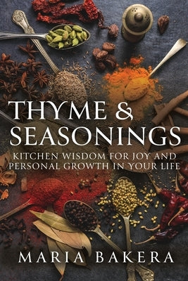 Thyme & Seasonings: Kitchen Wisdom for Joy and Personal Growth in Your Life by Bakera, Maria