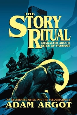 The Story Ritual: Character Arcs & Rites of Passage by Argot, Adam