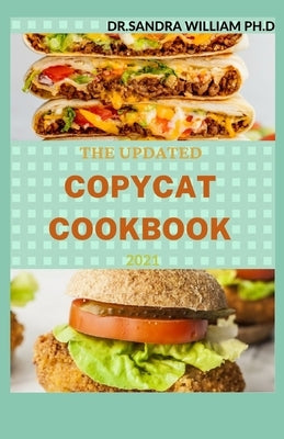 The Updated Copycat Cookbook 2021: Step By Step Guide to Preparing Recipes from your Favorite Restaurants. With 50 + Fresh And Delicious Meals That Yo by William Ph. D., Dr Sandra