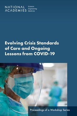 Evolving Crisis Standards of Care and Ongoing Lessons from Covid-19: Proceedings of a Workshop Series by National Academies of Sciences Engineeri