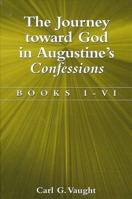The Journey Toward God in Augustine's Confessions: Books I-VI by Vaught, Carl G.