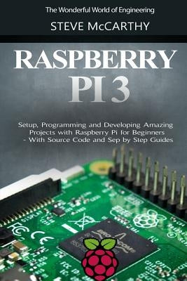 Raspberry Pi 3: Setup, Programming and Developing Amazing Projects with Raspberry Pi for Beginners - With Source Code and Step by Step by McCarthy, Steve