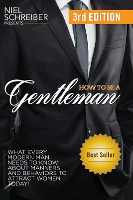 How to Be a Gentleman: What Every Modern Man Needs to Know about Manners and Behaviors to Attract Women by Schreiber, Niel