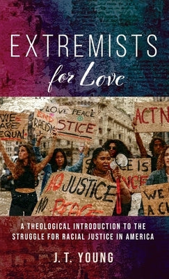 Extremists for Love: A Theological Introduction to the Struggle for Racial Justice in America by Young, J. T.
